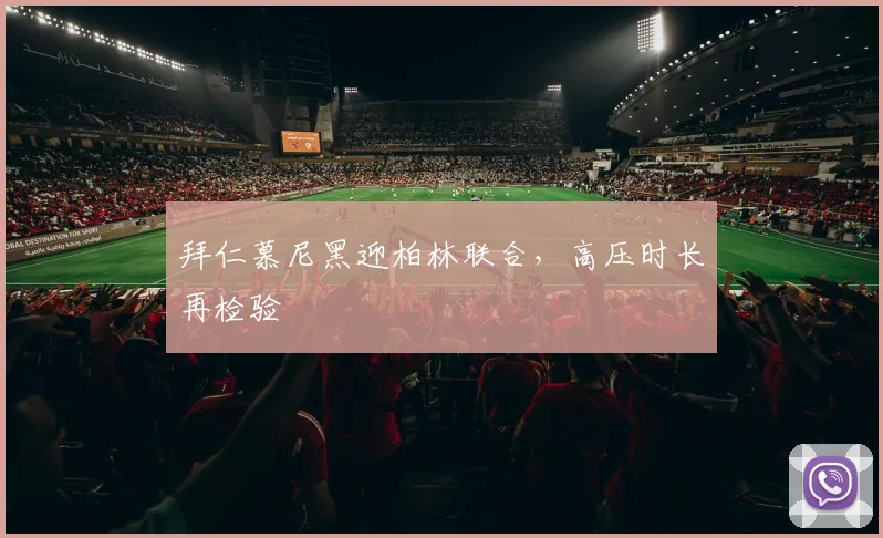 拜仁慕尼黑迎柏林联合，高压时长再检验