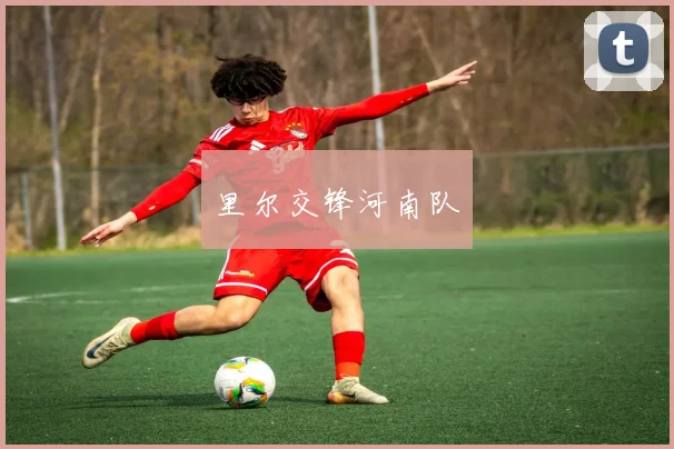 里尔交锋河南队
