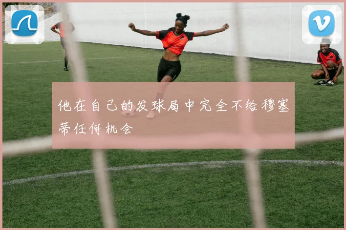 他在自己的发球局中完全不给穆塞蒂任何机会