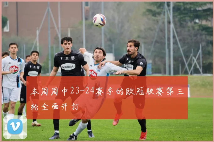 本周周中23-24赛季的欧冠联赛第三轮全面开打