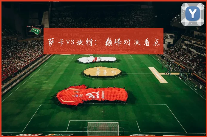 萨卡vs坎特:巅峰对决看点
