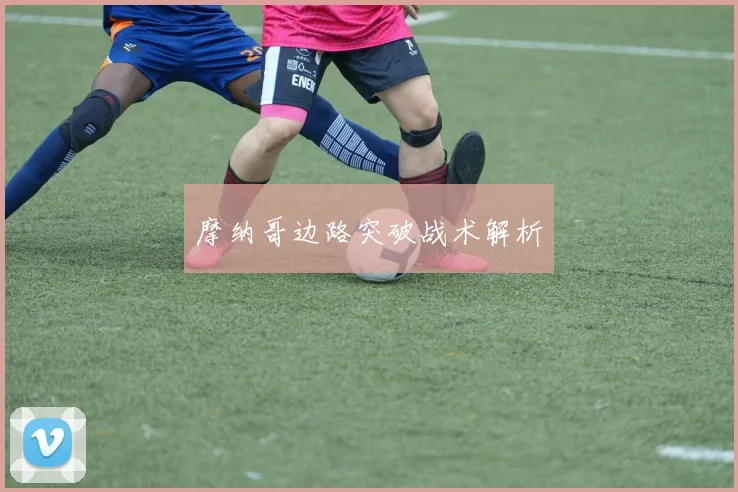 摩纳哥边路突破战术解析