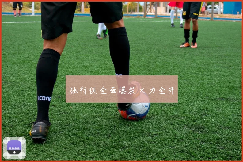 独行侠全面爆发火力全开