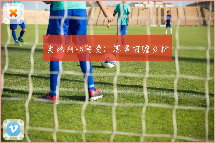 奥地利vs阿曼:赛事前瞻分析