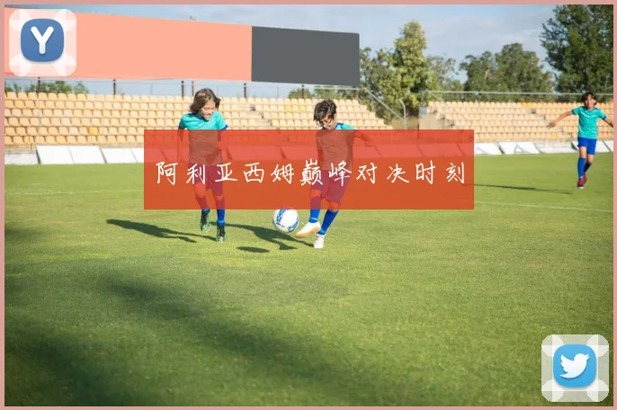 阿利亚西姆巅峰对决时刻