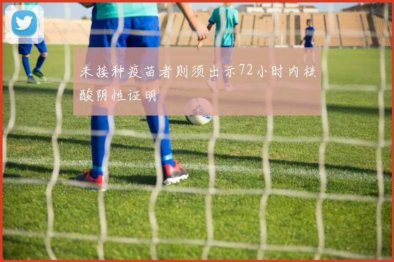 未接种疫苗者则须出示72小时内核酸阴性证明