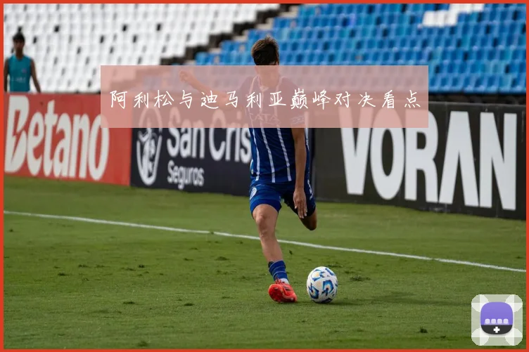 阿利松与迪马利亚巅峰对决看点