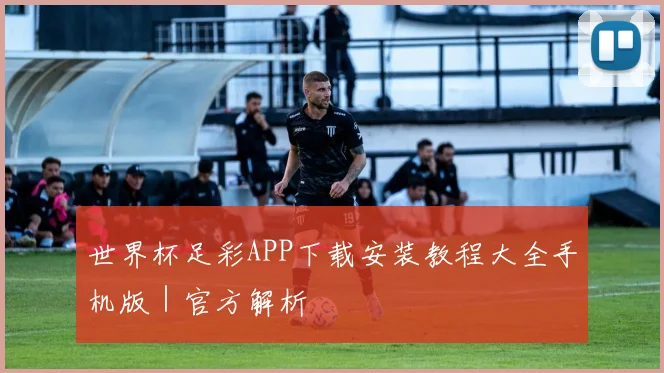世界杯足彩APP下载安装教程大全手机版|官方解析