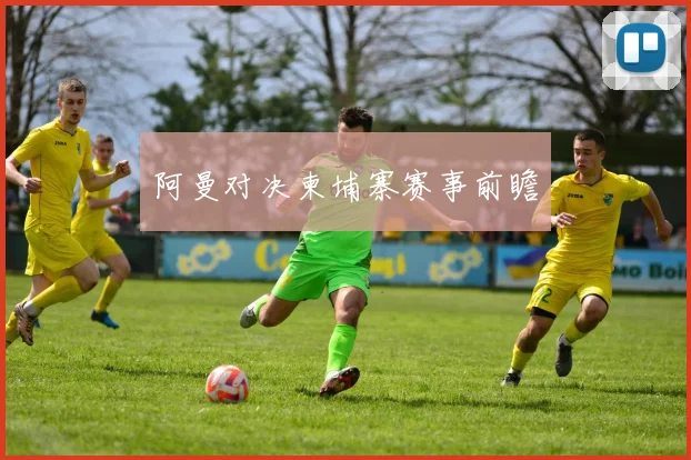 阿曼对决柬埔寨赛事前瞻