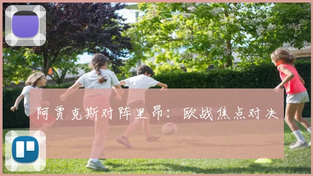 阿贾克斯对阵里昂:欧战焦点对决