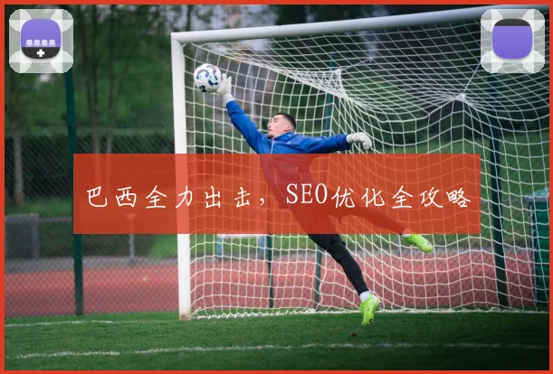 巴西全力出击，SEO优化全攻略