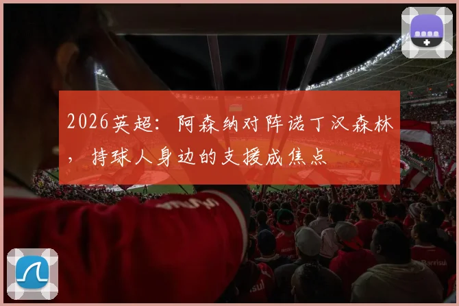 2026英超：阿森纳对阵诺丁汉森林，持球人身边的支援成焦点