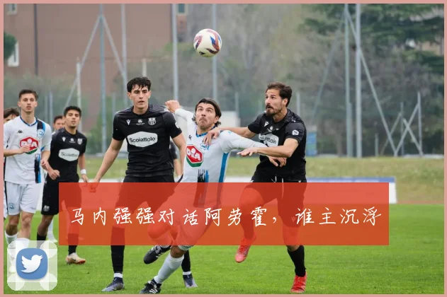 马内强强对话阿劳霍,谁主沉浮