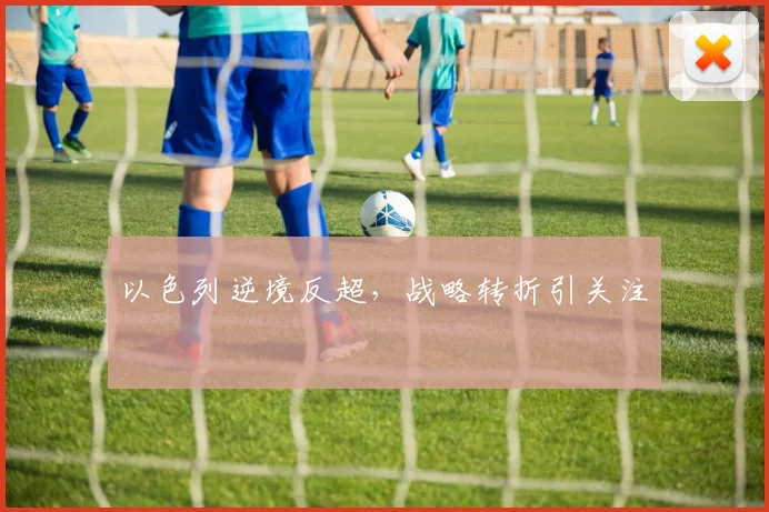 以色列逆境反超，战略转折引关注