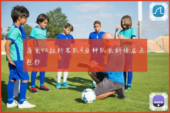 马竞vs拉科客队4分钟队长斜传后点包抄
