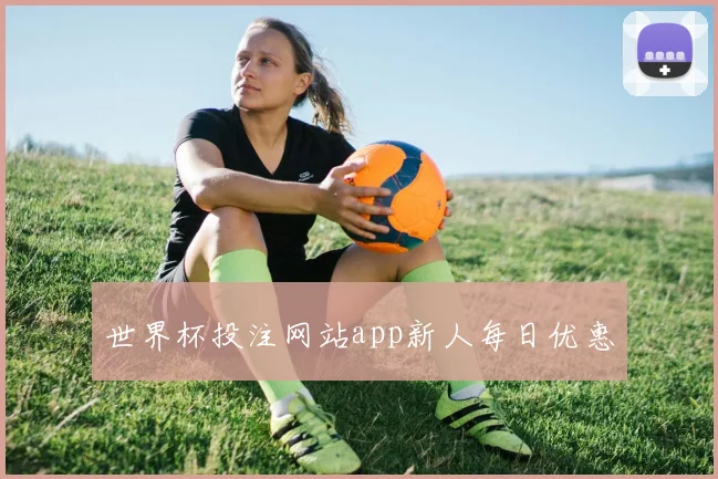 世界杯投注网站app新人每日优惠