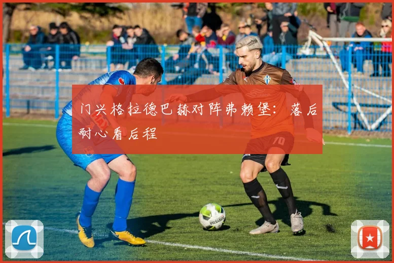 门兴格拉德巴赫对阵弗赖堡：落后耐心看后程
