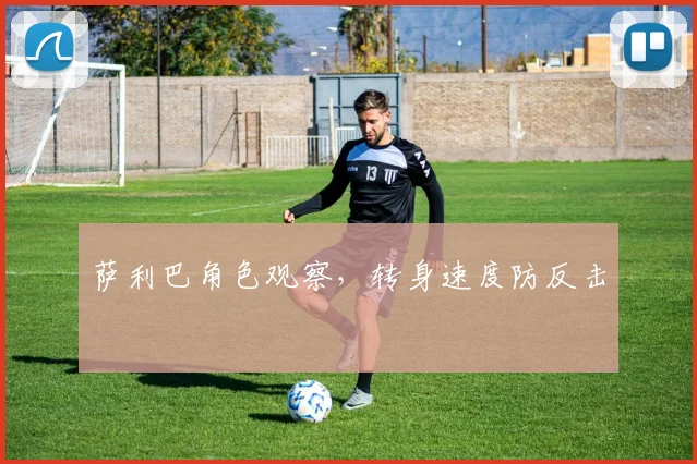 萨利巴角色观察，转身速度防反击