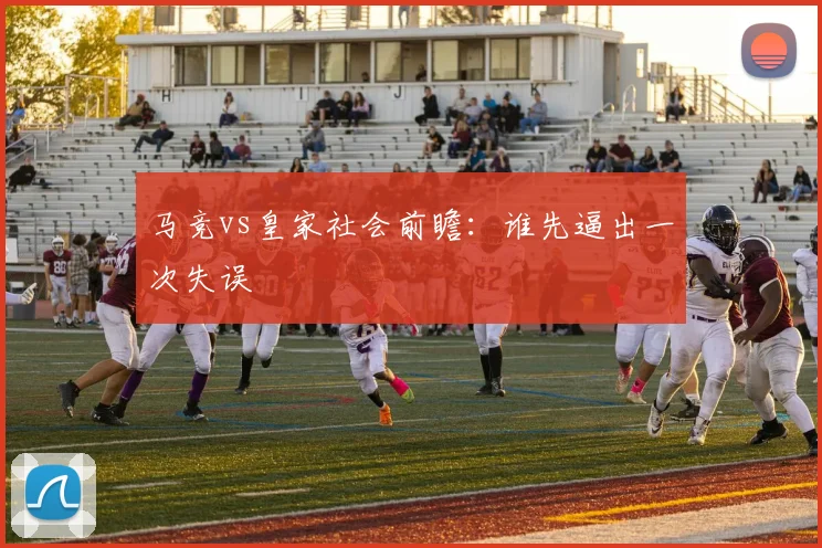 马竞vs皇家社会前瞻：谁先逼出一次失误