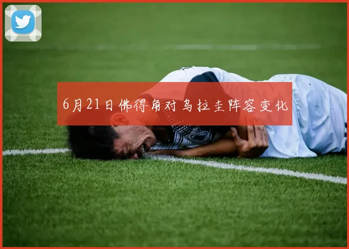 6月21日佛得角对乌拉圭阵容变化