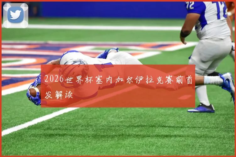 2026世界杯塞内加尔伊拉克赛前首发解读