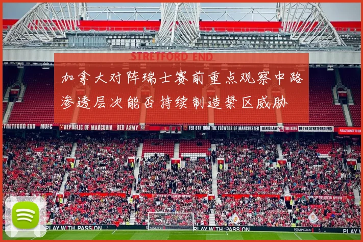 加拿大对阵瑞士赛前重点观察中路渗透层次能否持续制造禁区威胁