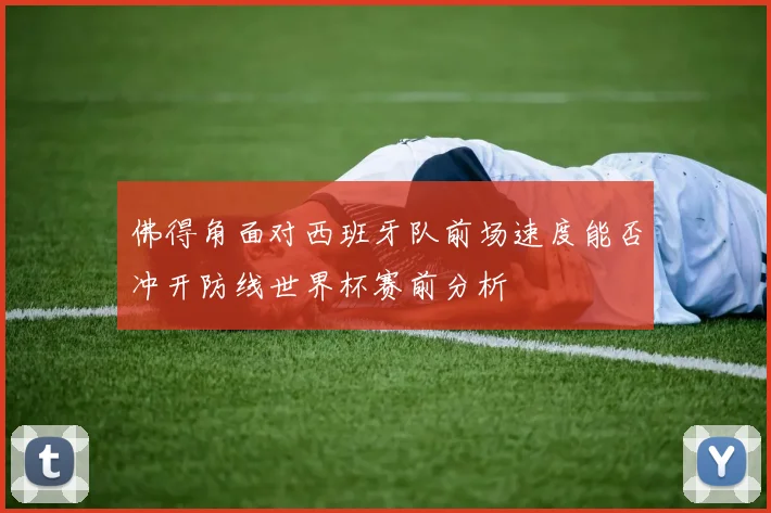 佛得角面对西班牙队前场速度能否冲开防线世界杯赛前分析
