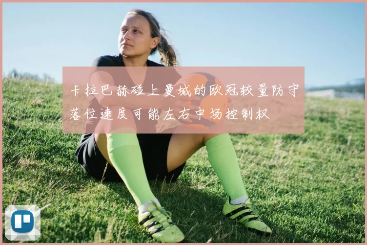 卡拉巴赫碰上曼城的欧冠较量防守落位速度可能左右中场控制权
