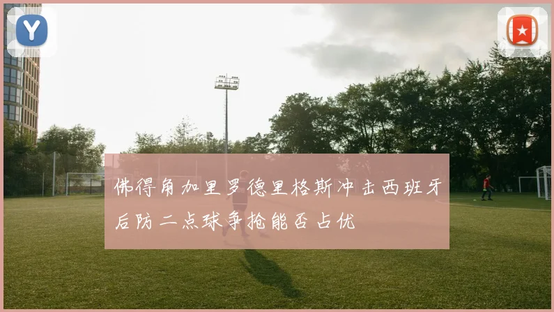 佛得角加里罗德里格斯冲击西班牙后防二点球争抢能否占优