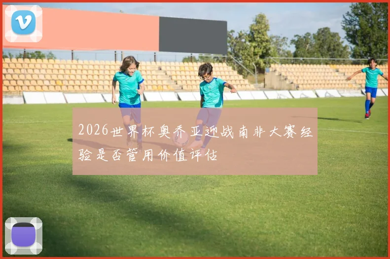 2026世界杯奥乔亚迎战南非大赛经验是否管用价值评估