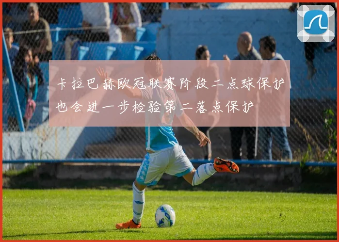 卡拉巴赫欧冠联赛阶段二点球保护也会进一步检验第二落点保护