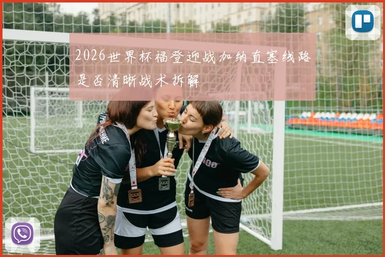 2026世界杯福登迎战加纳直塞线路是否清晰战术拆解
