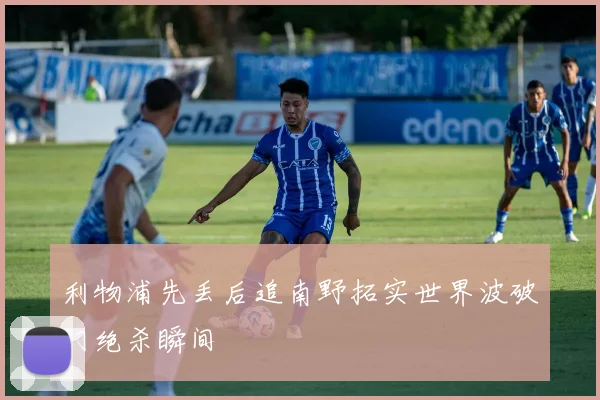 利物浦先丢后追南野拓实世界波破门绝杀瞬间