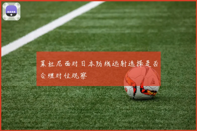 莱杜尼面对日本防线远射选择是否合理对位观察