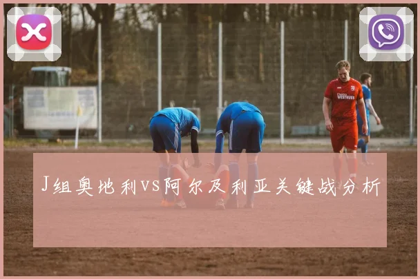 J组奥地利vs阿尔及利亚关键战分析