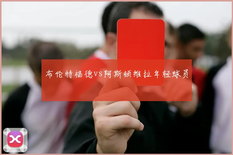 布伦特福德vs阿斯顿维拉年轻球员