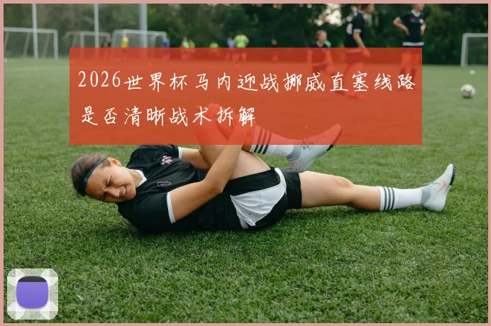 2026世界杯马内迎战挪威直塞线路是否清晰战术拆解