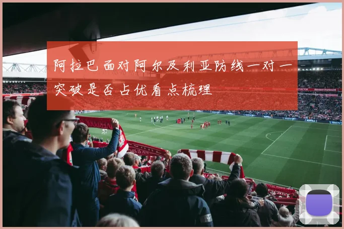 阿拉巴面对阿尔及利亚防线一对一突破是否占优看点梳理
