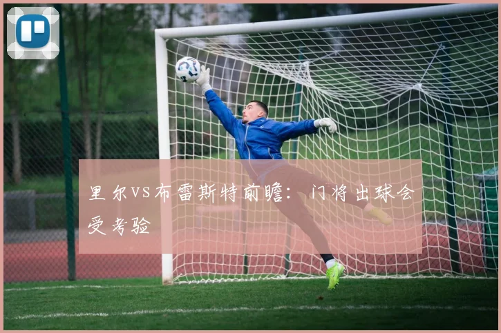 里尔vs布雷斯特前瞻：门将出球会受考验