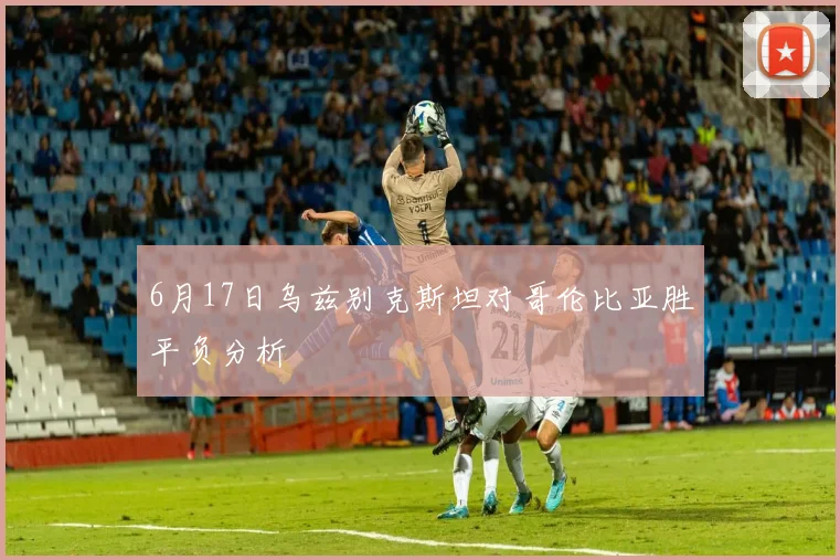 6月17日乌兹别克斯坦对哥伦比亚胜平负分析